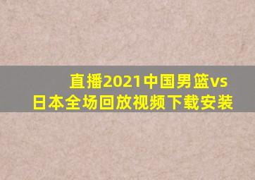 直播2021中国男篮vs日本全场回放视频下载安装