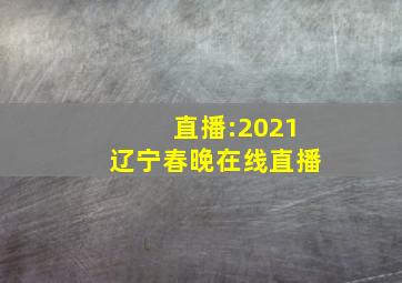 直播:2021辽宁春晚在线直播