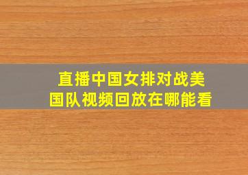 直播中国女排对战美国队视频回放在哪能看