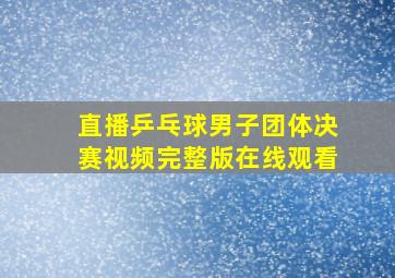 直播乒乓球男子团体决赛视频完整版在线观看