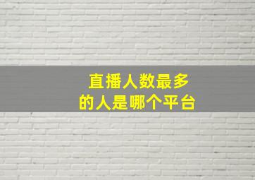 直播人数最多的人是哪个平台