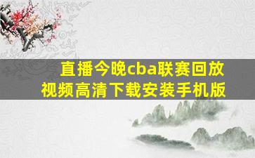 直播今晚cba联赛回放视频高清下载安装手机版