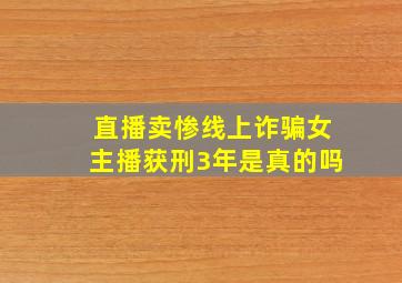 直播卖惨线上诈骗女主播获刑3年是真的吗