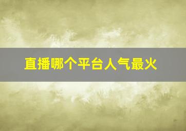 直播哪个平台人气最火