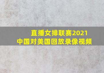 直播女排联赛2021中国对美国回放录像视频