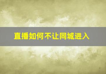 直播如何不让同城进入