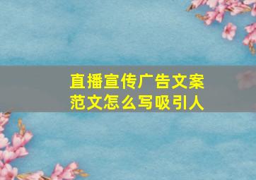 直播宣传广告文案范文怎么写吸引人