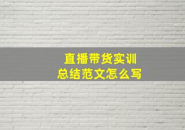 直播带货实训总结范文怎么写