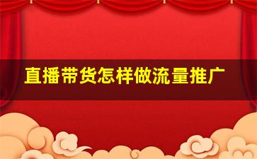 直播带货怎样做流量推广