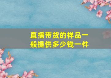 直播带货的样品一般提供多少钱一件