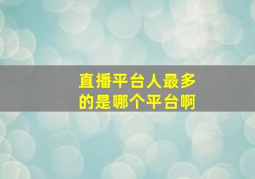 直播平台人最多的是哪个平台啊