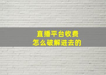 直播平台收费怎么破解进去的