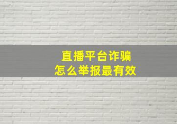 直播平台诈骗怎么举报最有效