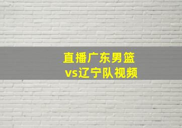 直播广东男篮vs辽宁队视频