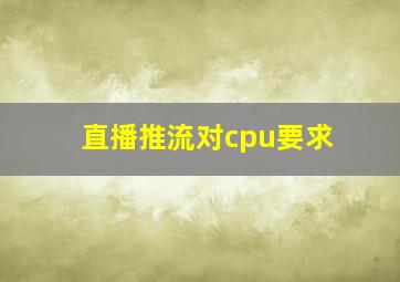 直播推流对cpu要求