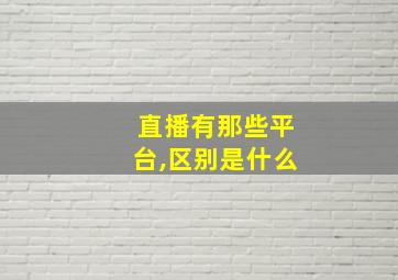 直播有那些平台,区别是什么