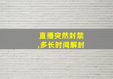 直播突然封禁,多长时间解封