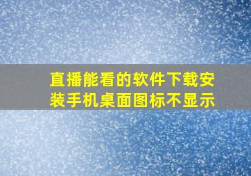 直播能看的软件下载安装手机桌面图标不显示