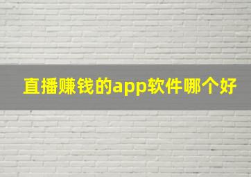 直播赚钱的app软件哪个好