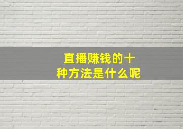 直播赚钱的十种方法是什么呢