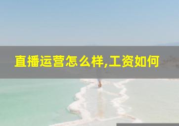 直播运营怎么样,工资如何