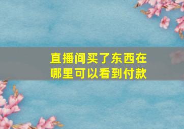 直播间买了东西在哪里可以看到付款