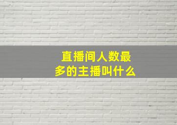 直播间人数最多的主播叫什么