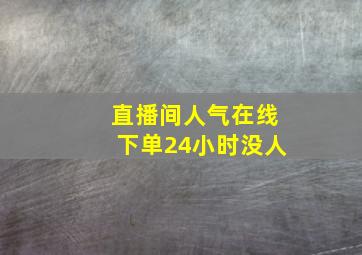 直播间人气在线下单24小时没人