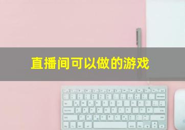 直播间可以做的游戏