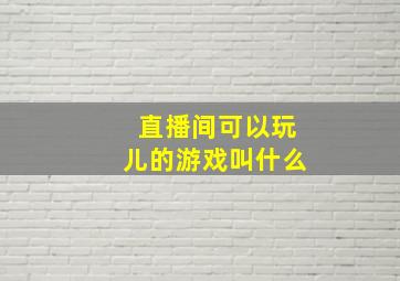 直播间可以玩儿的游戏叫什么