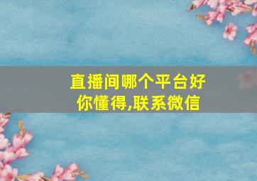 直播间哪个平台好你懂得,联系微信