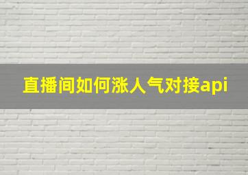 直播间如何涨人气对接api