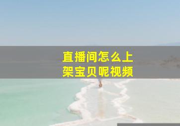 直播间怎么上架宝贝呢视频