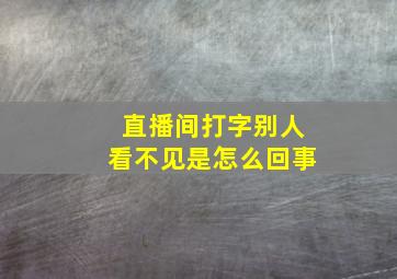 直播间打字别人看不见是怎么回事