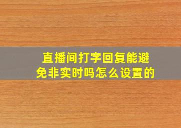 直播间打字回复能避免非实时吗怎么设置的