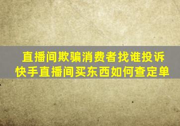 直播间欺骗消费者找谁投诉快手直播间买东西如何查定单