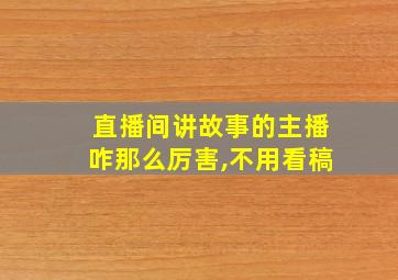 直播间讲故事的主播咋那么厉害,不用看稿