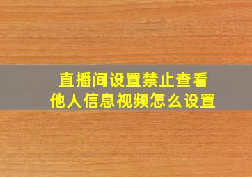 直播间设置禁止查看他人信息视频怎么设置