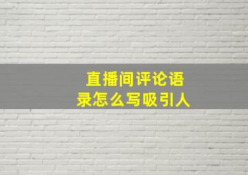 直播间评论语录怎么写吸引人