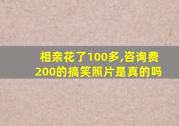 相亲花了100多,咨询费200的搞笑照片是真的吗