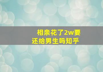 相亲花了2w要还给男生吗知乎