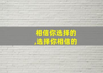 相信你选择的,选择你相信的