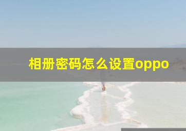 相册密码怎么设置oppo