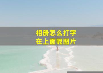 相册怎么打字在上面呢图片