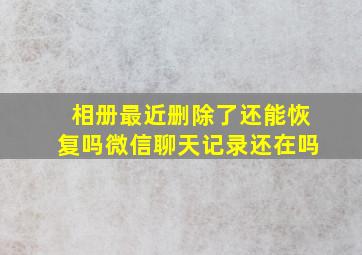 相册最近删除了还能恢复吗微信聊天记录还在吗