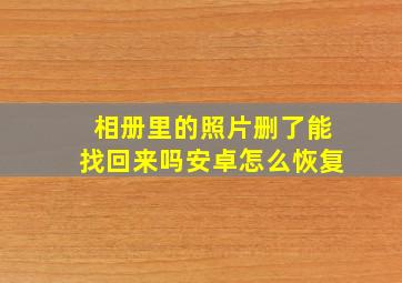 相册里的照片删了能找回来吗安卓怎么恢复