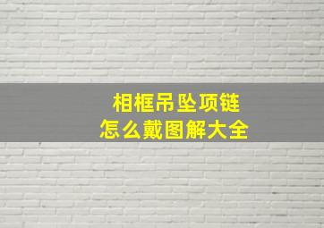 相框吊坠项链怎么戴图解大全