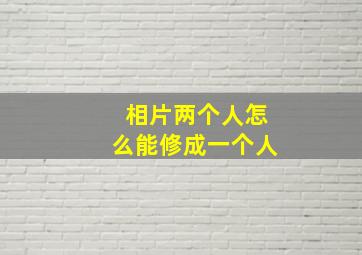 相片两个人怎么能修成一个人