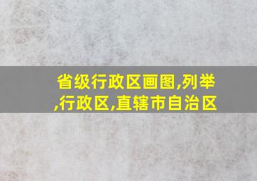 省级行政区画图,列举,行政区,直辖市自治区