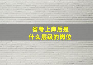 省考上岸后是什么层级的岗位